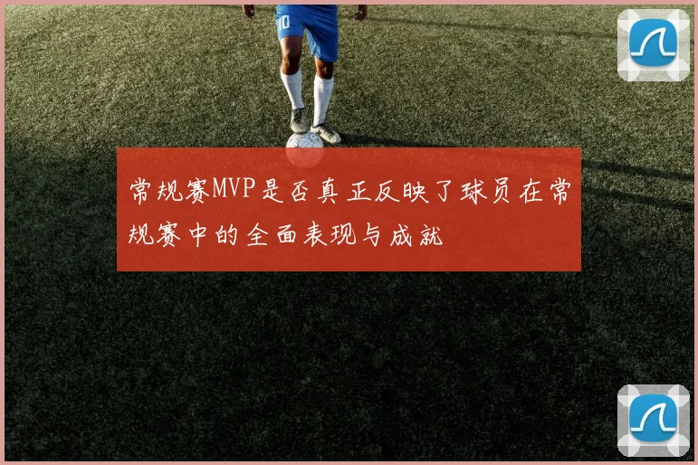 常规赛MVP是否真正反映了球员在常规赛中的全面表现与成就